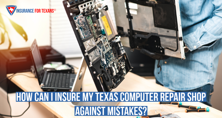 How Can I Insure My Texas Computer Repair Shop Against Mistakes?