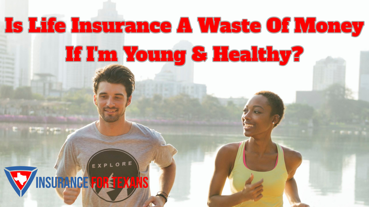 Is Life Insurance A Waste Of Money If Im Young & Healthy