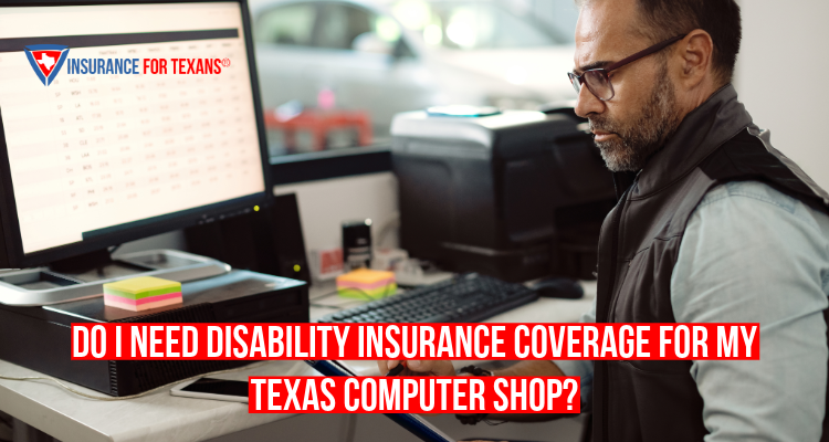 Do I Need Disability Insurance Coverage For My Texas Computer Shop?
